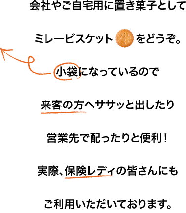 会社やご自宅用に置き菓子としてミレービスケットをどうぞ。小袋になっているので来客の方へササッと出したり営業先で配ったりと便利！実際、保険レディの皆さんにもご利用いただいております。